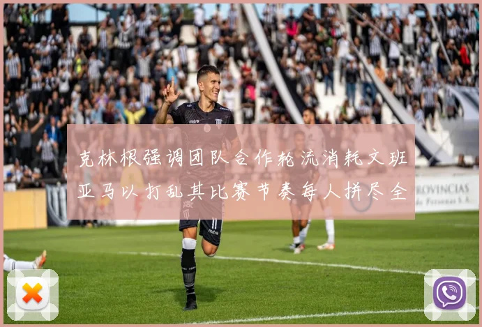克林根强调团队合作轮流消耗文班亚马以打乱其比赛节奏每人拼尽全力五到六分钟