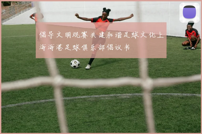 倡导文明观赛共建和谐足球文化上海海港足球俱乐部倡议书