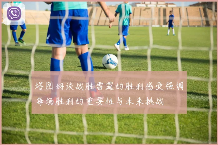 塔图姆谈战胜雷霆的胜利感受强调每场胜利的重要性与未来挑战