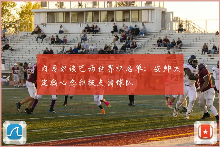 内马尔谈巴西世界杯名单：安帅决定我心态积极支持球队