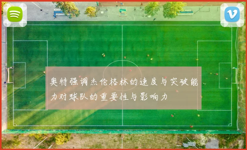 奥特强调杰伦格林的速度与突破能力对球队的重要性与影响力