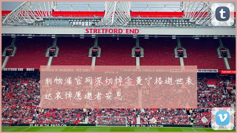 利物浦官网深切悼念曼宁格逝世表达哀悼愿逝者安息