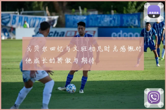 戈贝尔回忆与文班初见时光感慨对他成长的骄傲与期待