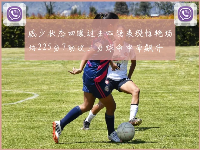 威少状态回暖过去四场表现惊艳场均225分7助攻三分球命中率飙升
