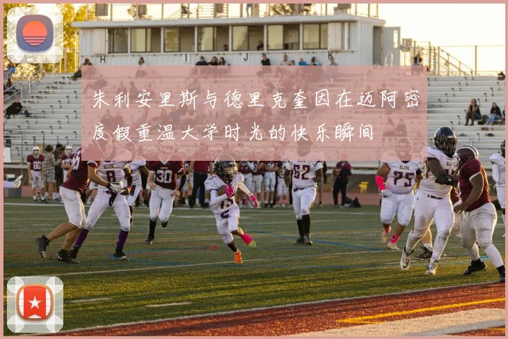 朱利安里斯与德里克奎因在迈阿密度假重温大学时光的快乐瞬间