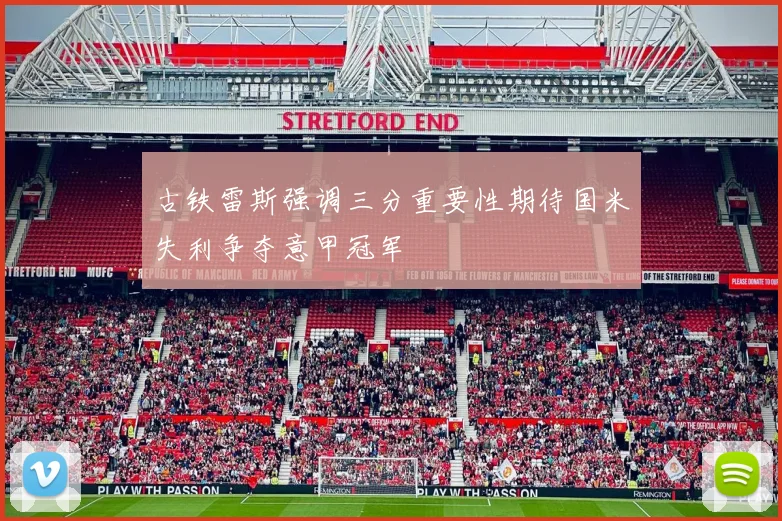 古铁雷斯强调三分重要性期待国米失利争夺意甲冠军