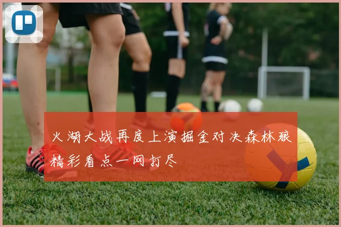 火湖大战再度上演掘金对决森林狼精彩看点一网打尽