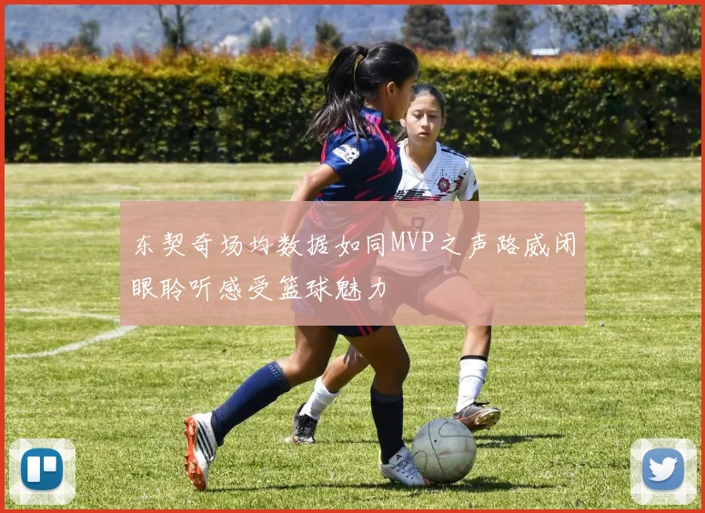 东契奇场均数据如同MVP之声路威闭眼聆听感受篮球魅力