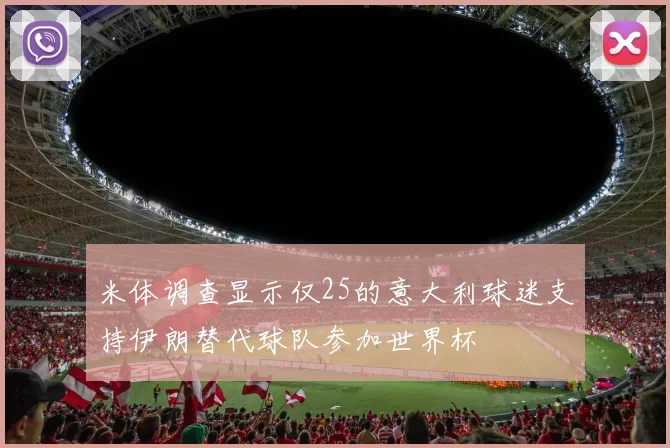米体调查显示仅25的意大利球迷支持伊朗替代球队参加世界杯