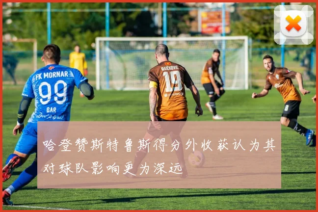 哈登赞斯特鲁斯得分外收获认为其对球队影响更为深远