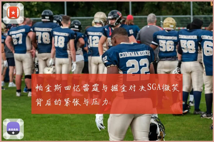 帕金斯回忆雷霆与掘金对决SGA微笑背后的紧张与压力