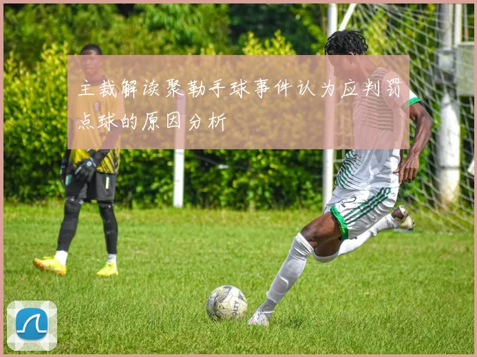 主裁解读聚勒手球事件认为应判罚点球的原因分析