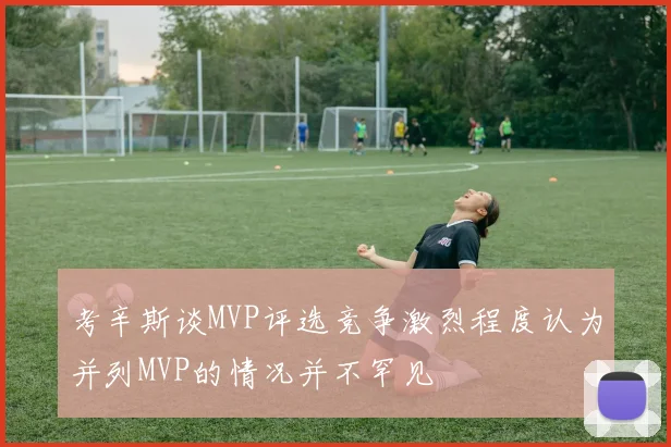 考辛斯谈MVP评选竞争激烈程度认为并列MVP的情况并不罕见