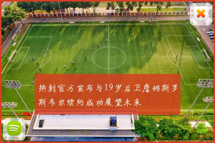 热刺官方宣布与19岁后卫詹姆斯罗斯韦尔续约成功展望未来